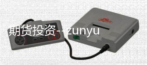 期货投资--zunyueyuanma.com