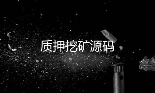 质押挖矿源码-真人娱乐-zunyueyuanma.com