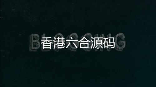 香港六合源码-理财挖矿-zunyueyuanma.com